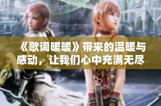 《歌词暖暖》带来的温暖与感动，让我们心中充满无尽思念与回忆