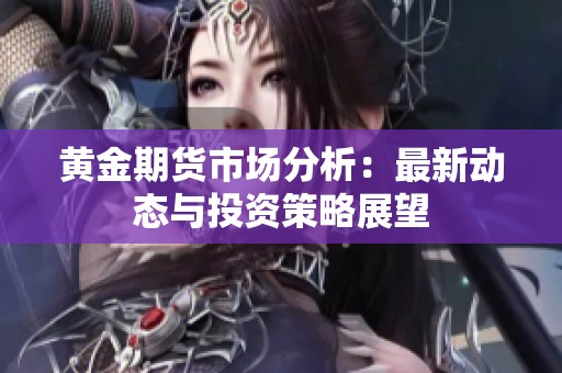 黄金期货市场分析：最新动态与投资策略展望