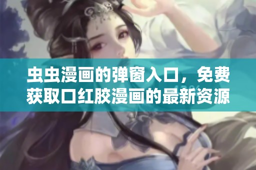 虫虫漫画的弹窗入口，免费获取口红胶漫画的最新资源。