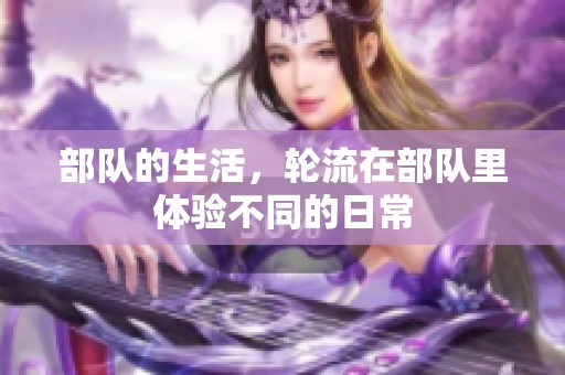 部队的生活，轮流在部队里体验不同的日常