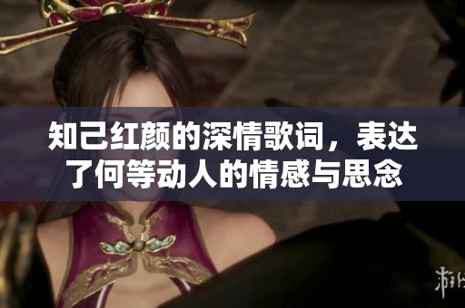 知己红颜的深情歌词，表达了何等动人的情感与思念