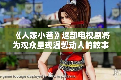 《人家小巷》这部电视剧将为观众呈现温馨动人的故事