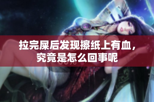 拉完屎后发现擦纸上有血，究竟是怎么回事呢