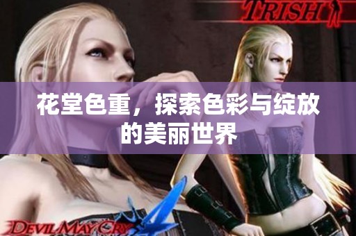 花堂色重，探索色彩与绽放的美丽世界