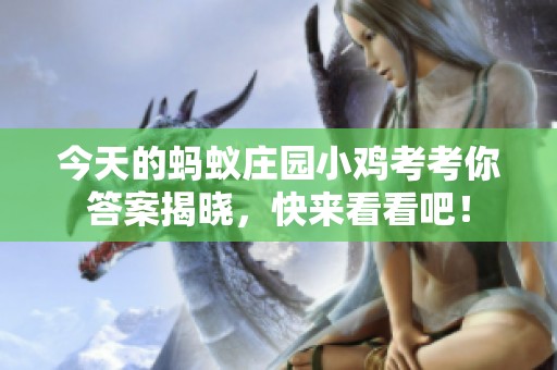 今天的蚂蚁庄园小鸡考考你答案揭晓，快来看看吧！