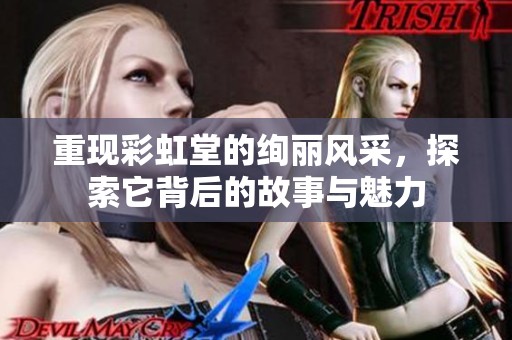 重现彩虹堂的绚丽风采，探索它背后的故事与魅力