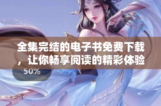 全集完结的电子书免费下载，让你畅享阅读的精彩体验
