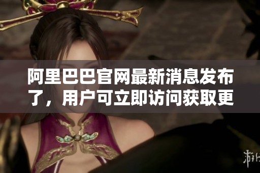阿里巴巴官网最新消息发布了，用户可立即访问获取更多信息