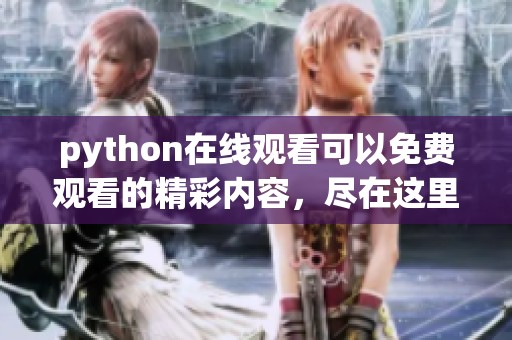 python在线观看可以免费观看的精彩内容，尽在这里等你来探索
