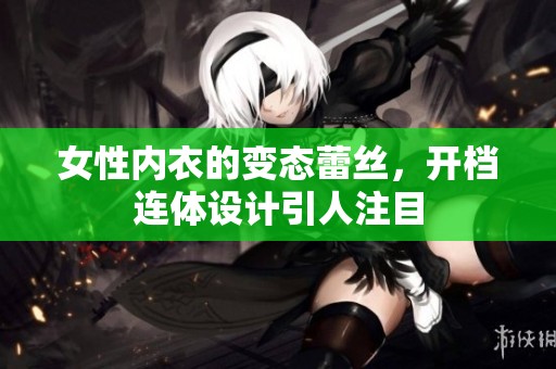 女性内衣的变态蕾丝，开档连体设计引人注目