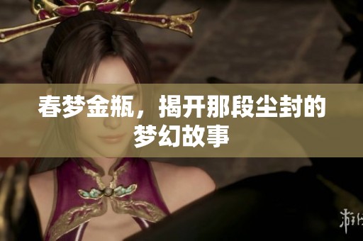 春梦金瓶，揭开那段尘封的梦幻故事