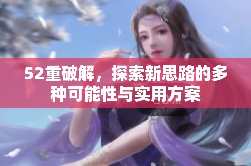 52重破解，探索新思路的多种可能性与实用方案
