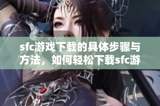 sfc游戏下载的具体步骤与方法，如何轻松下载sfc游戏呢
