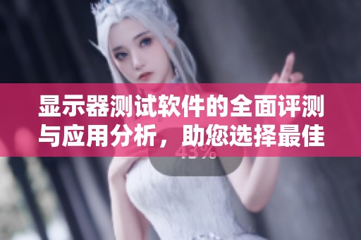 显示器测试软件的全面评测与应用分析，助您选择最佳显示器方案