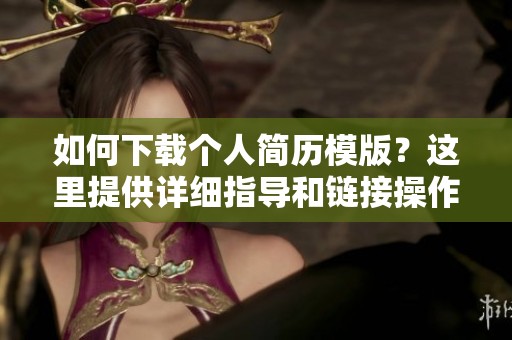 如何下载个人简历模版？这里提供详细指导和链接操作方式