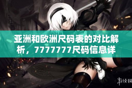 亚洲和欧洲尺码表的对比解析，7777777尺码信息详解分享