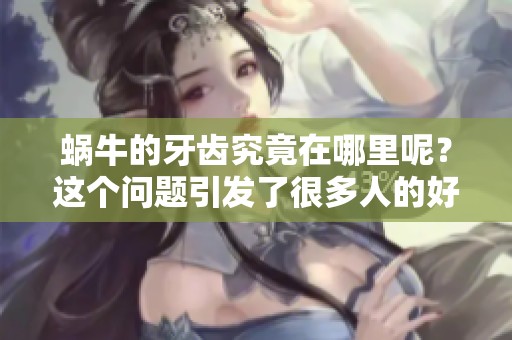 蜗牛的牙齿究竟在哪里呢？这个问题引发了很多人的好奇与探索。