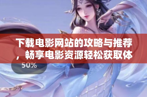 下载电影网站的攻略与推荐，畅享电影资源轻松获取体验