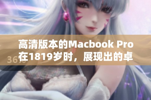 高清版本的Macbook Pro在1819岁时，展现出的卓越性能与设计优势
