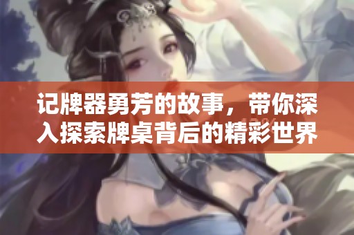 记牌器勇芳的故事，带你深入探索牌桌背后的精彩世界