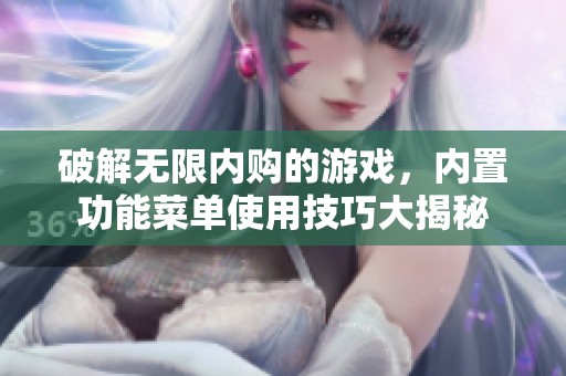 破解无限内购的游戏，内置功能菜单使用技巧大揭秘