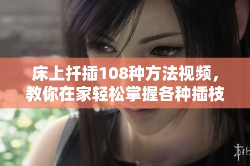 床上扦插108种方法视频，教你在家轻松掌握各种插枝技巧