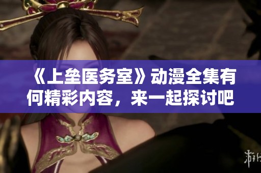 《上垒医务室》动漫全集有何精彩内容，来一起探讨吧！