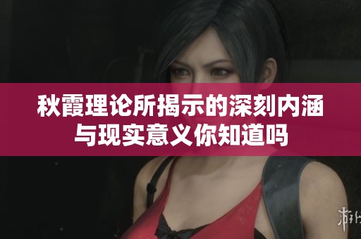 秋霞理论所揭示的深刻内涵与现实意义你知道吗