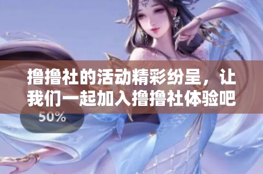 撸撸社的活动精彩纷呈，让我们一起加入撸撸社体验吧！