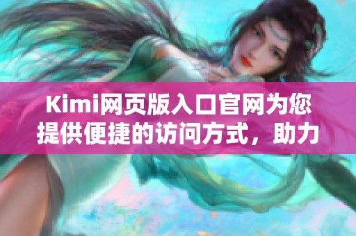 Kimi网页版入口官网为您提供便捷的访问方式，助力轻松玩转在线体验！