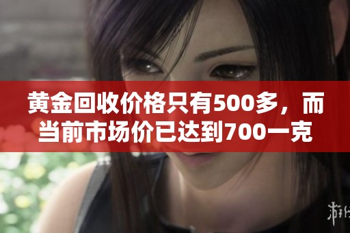 黄金回收价格只有500多，而当前市场价已达到700一克
