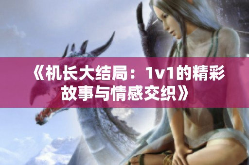 《机长大结局：1v1的精彩故事与情感交织》