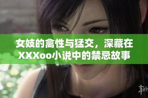 女妓的禽性与猛交，深藏在XXXoo小说中的禁忌故事