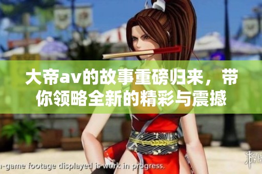 大帝**的故事重磅归来，带你领略全新的精彩与震撼