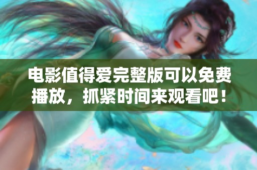电影值得爱完整版可以免费播放，抓紧时间来观看吧！