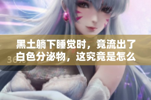 黑土躺下睡觉时，竟流出了白色分泌物，这究竟是怎么回事呢