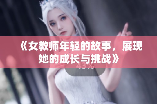 《女教师年轻的故事，展现她的成长与挑战》