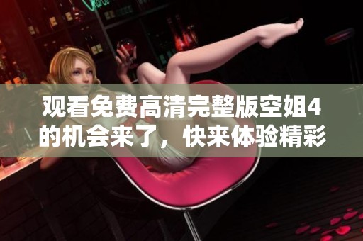 观看免费高清完整版空姐4的机会来了，快来体验精彩内容！