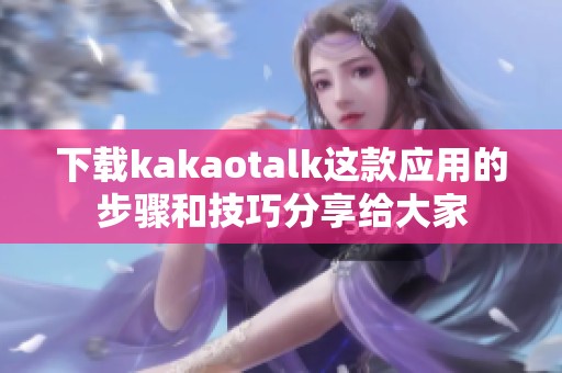 下载kakaotalk这款应用的步骤和技巧分享给大家