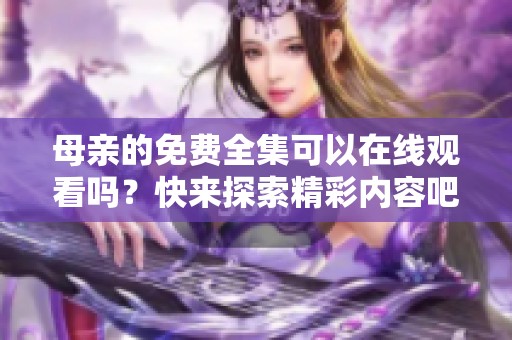 母亲的免费全集可以在线观看吗？快来探索精彩内容吧！