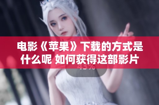 电影《苹果》下载的方式是什么呢 如何获得这部影片的资源呢