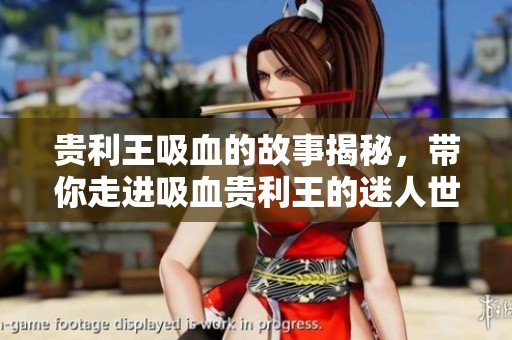 贵利王吸血的故事揭秘，带你走进吸血贵利王的迷人世界