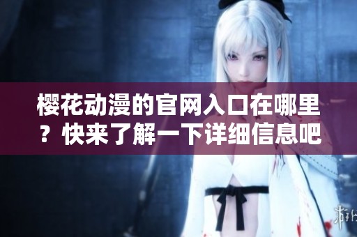 樱花动漫的官网入口在哪里？快来了解一下详细信息吧！
