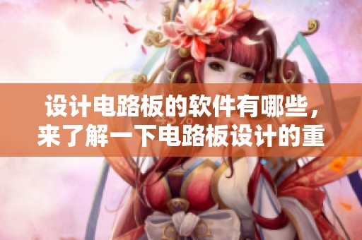 设计电路板的软件有哪些，来了解一下电路板设计的重要性。
