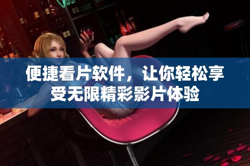 便捷看片软件，让你轻松享受无限精彩影片体验
