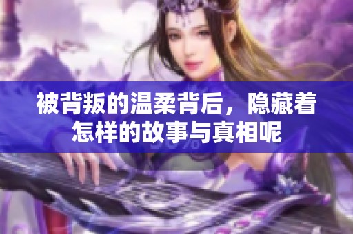 被背叛的温柔背后，隐藏着怎样的故事与真相呢