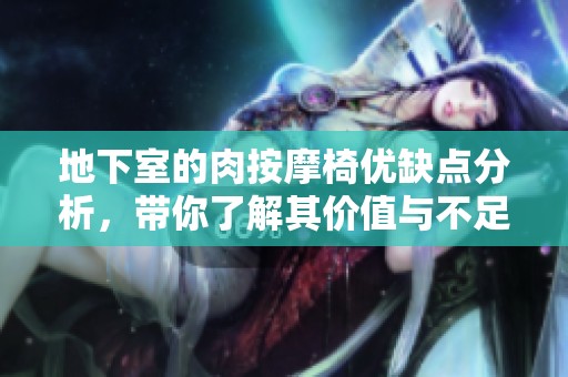 地下室的肉按摩椅优缺点分析，带你了解其价值与不足之处