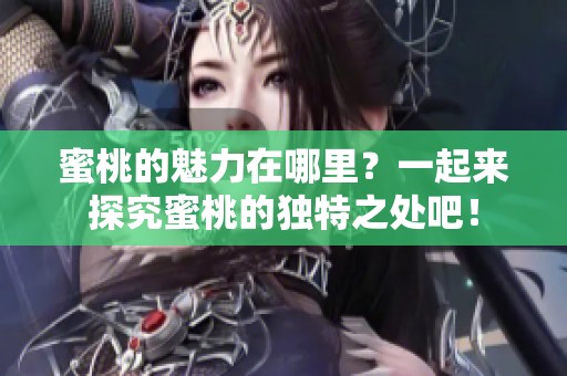 蜜桃的魅力在哪里？一起来探究蜜桃的独特之处吧！