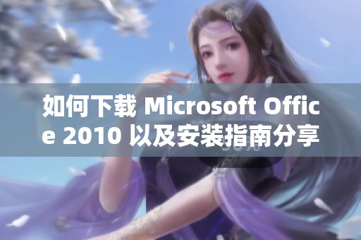 如何下载 Microsoft Office 2010 以及安装指南分享