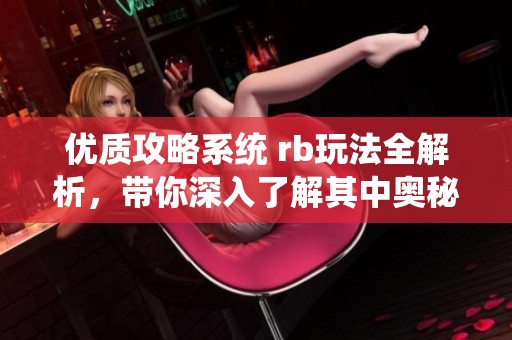优质攻略系统 rb玩法全解析，带你深入了解其中奥秘与技巧